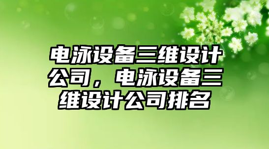 電泳設備三維設計公司，電泳設備三維設計公司排名
