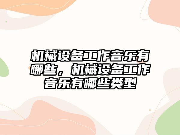 機械設備工作音樂(lè )有哪些，機械設備工作音樂(lè )有哪些類(lèi)型