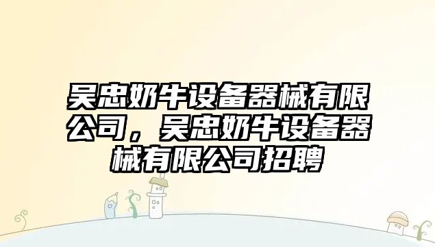 吳忠奶牛設備器械有限公司，吳忠奶牛設備器械有限公司招聘