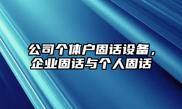 公司個(gè)體戶(hù)固話(huà)設備，企業(yè)固話(huà)與個(gè)人固話(huà)