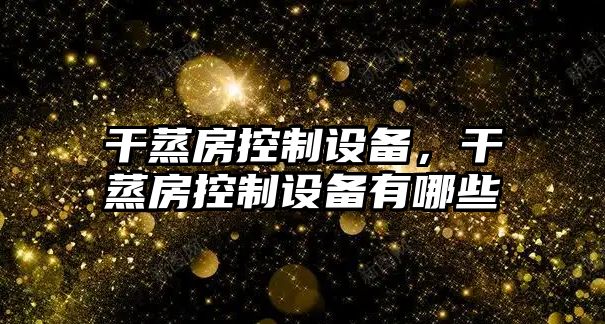 干蒸房控制設備，干蒸房控制設備有哪些