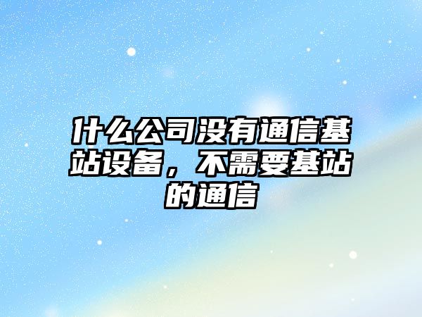 什么公司沒(méi)有通信基站設備，不需要基站的通信