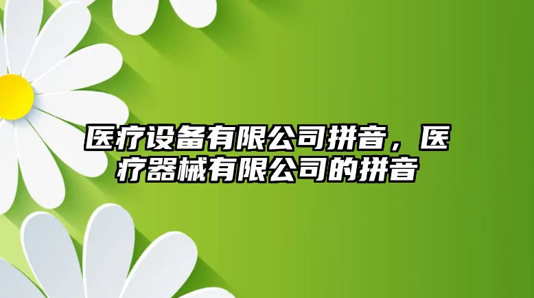 醫療設備有限公司拼音，醫療器械有限公司的拼音