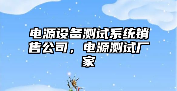 電源設備測試系統銷(xiāo)售公司，電源測試廠(chǎng)家