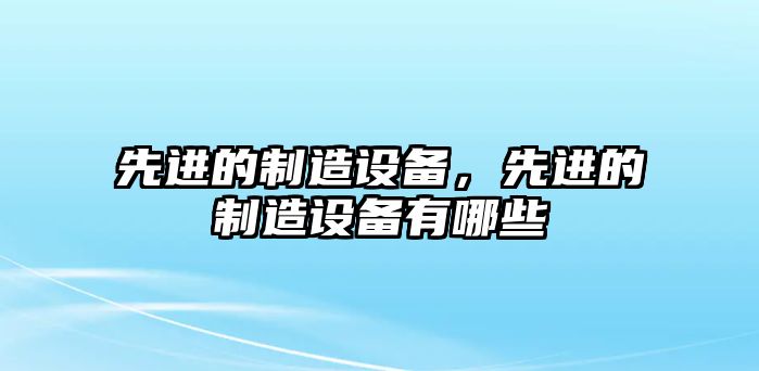 先進(jìn)的制造設備，先進(jìn)的制造設備有哪些