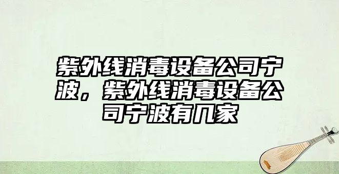 紫外線(xiàn)消毒設備公司寧波，紫外線(xiàn)消毒設備公司寧波有幾家