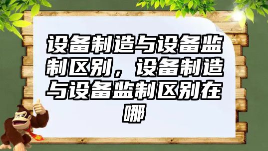 設備制造與設備監制區別，設備制造與設備監制區別在哪