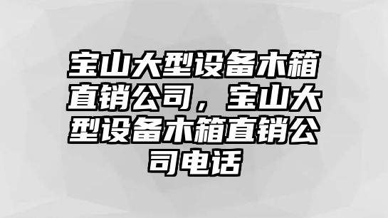 寶山大型設備木箱直銷(xiāo)公司，寶山大型設備木箱直銷(xiāo)公司電話(huà)