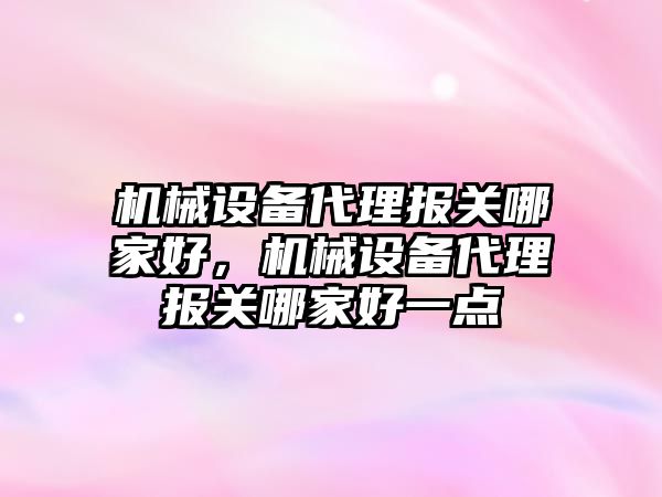 機械設備代理報關(guān)哪家好，機械設備代理報關(guān)哪家好一點(diǎn)