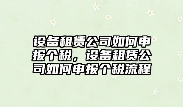 設備租賃公司如何申報個(gè)稅，設備租賃公司如何申報個(gè)稅流程