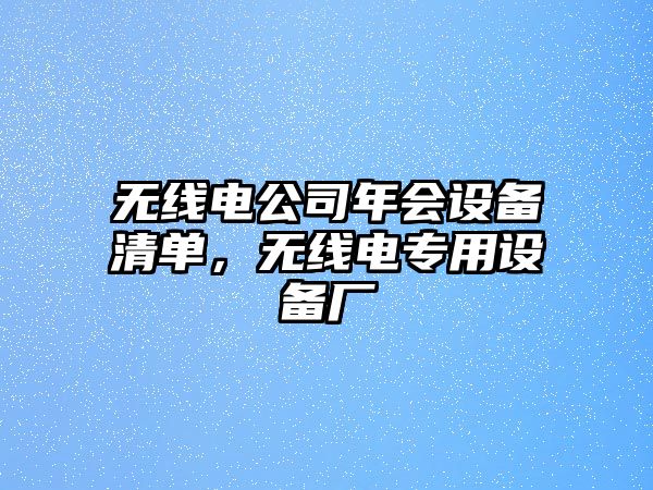 無(wú)線(xiàn)電公司年會(huì )設備清單，無(wú)線(xiàn)電專(zhuān)用設備廠(chǎng)