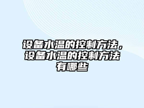 設備水溫的控制方法，設備水溫的控制方法有哪些