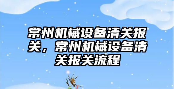 常州機械設備清關(guān)報關(guān)，常州機械設備清關(guān)報關(guān)流程