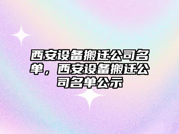 西安設備搬遷公司名單，西安設備搬遷公司名單公示