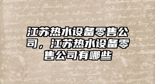 江蘇熱水設備零售公司，江蘇熱水設備零售公司有哪些