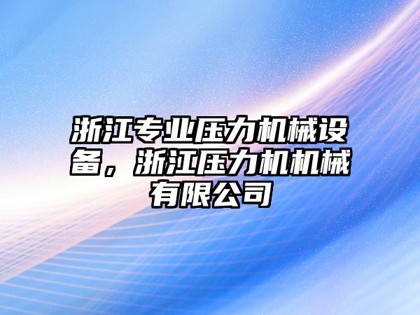 浙江專(zhuān)業(yè)壓力機械設備，浙江壓力機機械有限公司