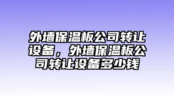 外墻保溫板公司轉讓設備，外墻保溫板公司轉讓設備多少錢(qián)