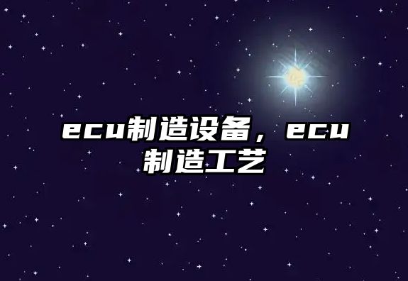 ecu制造設備，ecu制造工藝