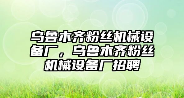 烏魯木齊粉絲機械設備廠(chǎng)，烏魯木齊粉絲機械設備廠(chǎng)招聘