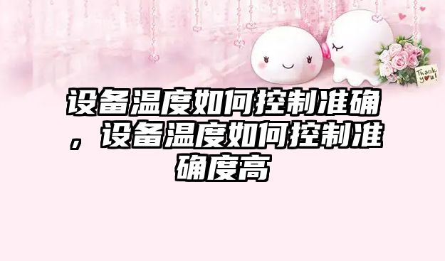 設備溫度如何控制準確，設備溫度如何控制準確度高