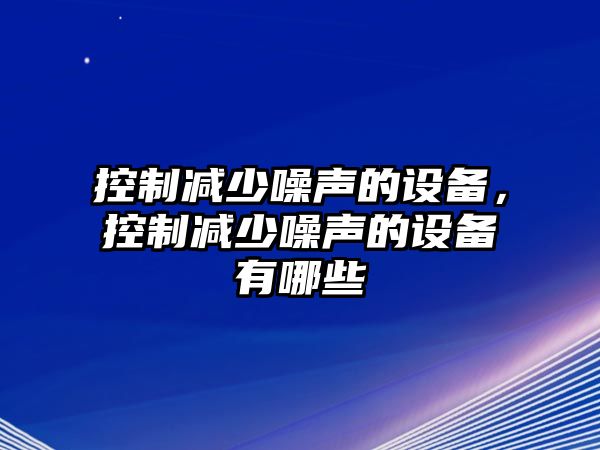 控制減少噪聲的設備，控制減少噪聲的設備有哪些
