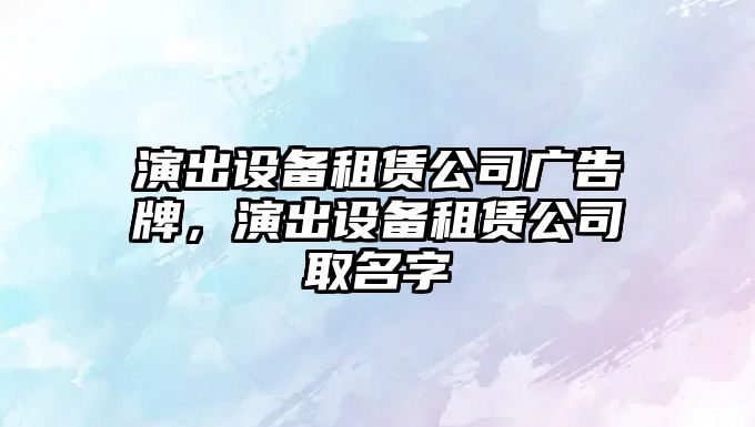 演出設備租賃公司廣告牌，演出設備租賃公司取名字