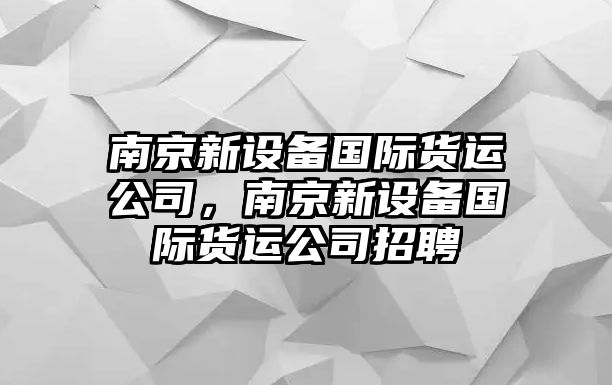 南京新設備國際貨運公司，南京新設備國際貨運公司招聘