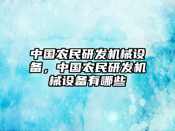 中國農民研發(fā)機械設備，中國農民研發(fā)機械設備有哪些