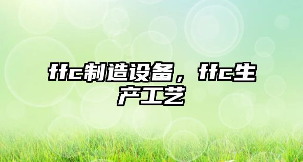 ffc制造設備，ffc生產(chǎn)工藝