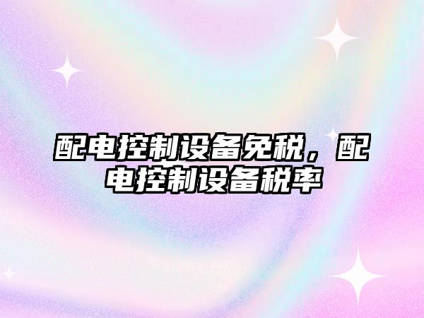 配電控制設備免稅，配電控制設備稅率