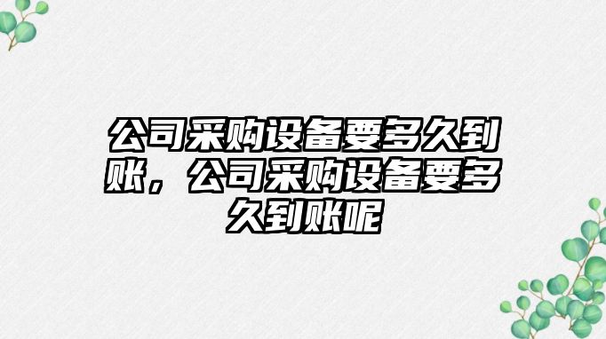 公司采購設備要多久到賬，公司采購設備要多久到賬呢