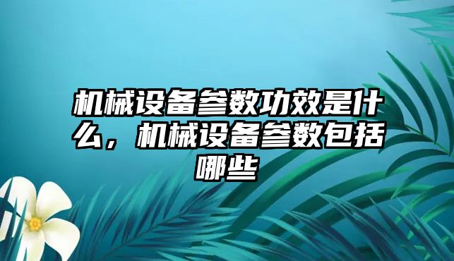 機械設備參數功效是什么，機械設備參數包括哪些