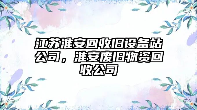 江蘇淮安回收舊設備站公司，淮安廢舊物資回收公司