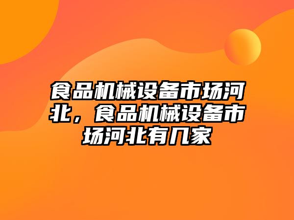 食品機械設備市場(chǎng)河北，食品機械設備市場(chǎng)河北有幾家
