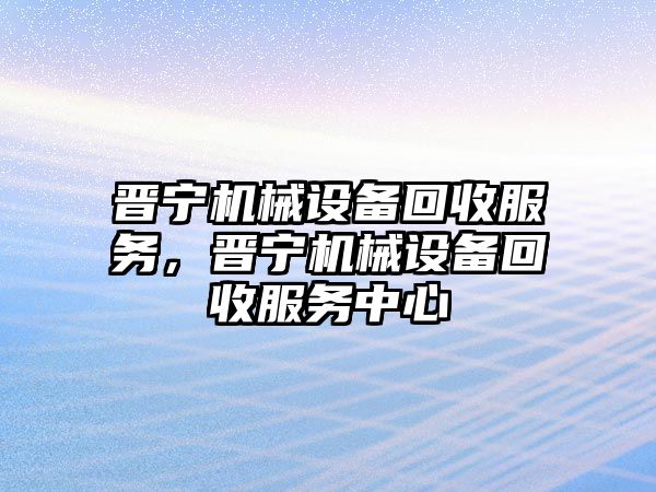 晉寧機械設備回收服務(wù)，晉寧機械設備回收服務(wù)中心