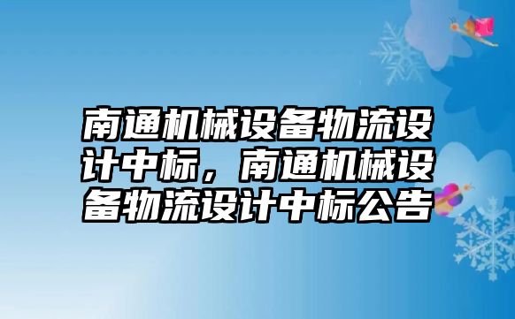 南通機械設備物流設計中標，南通機械設備物流設計中標公告