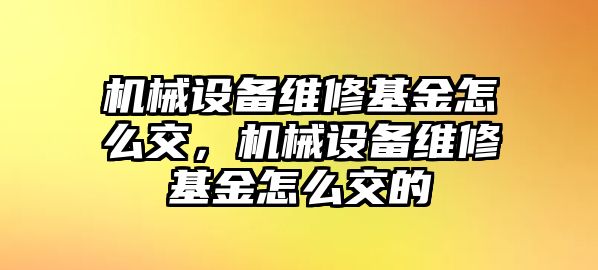 機械設備維修基金怎么交，機械設備維修基金怎么交的