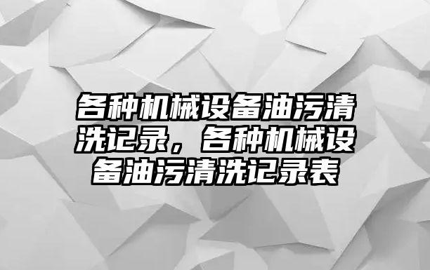 各種機械設備油污清洗記錄，各種機械設備油污清洗記錄表