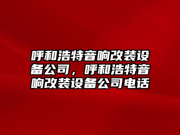 呼和浩特音響改裝設備公司，呼和浩特音響改裝設備公司電話(huà)