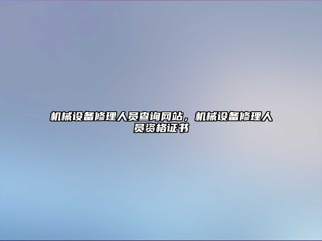 機械設備修理人員查詢(xún)網(wǎng)站，機械設備修理人員資格證書(shū)
