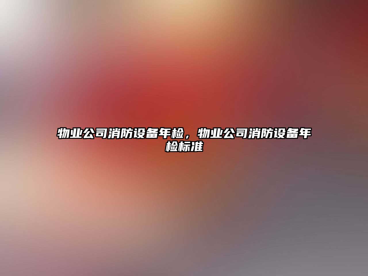 物業(yè)公司消防設備年檢，物業(yè)公司消防設備年檢標準