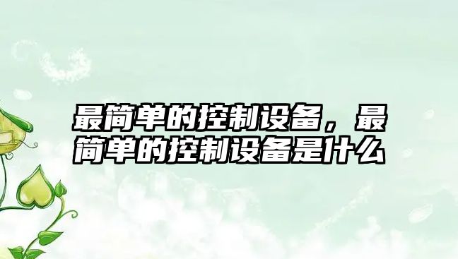 最簡(jiǎn)單的控制設備，最簡(jiǎn)單的控制設備是什么