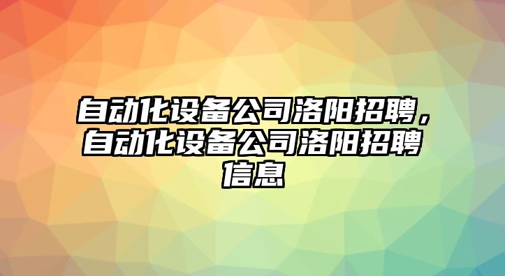 自動(dòng)化設備公司洛陽(yáng)招聘，自動(dòng)化設備公司洛陽(yáng)招聘信息
