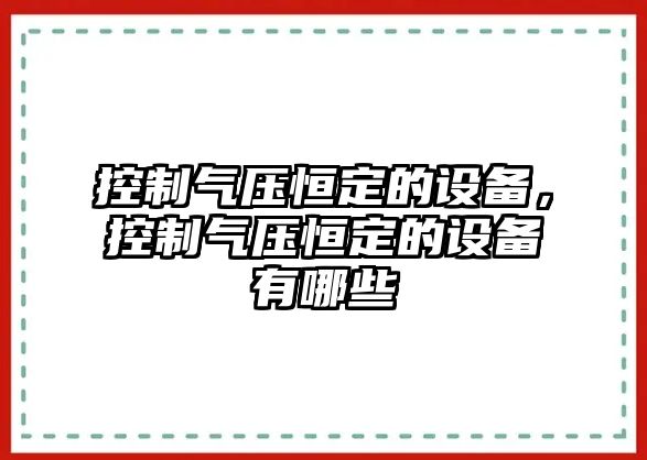 控制氣壓恒定的設備，控制氣壓恒定的設備有哪些