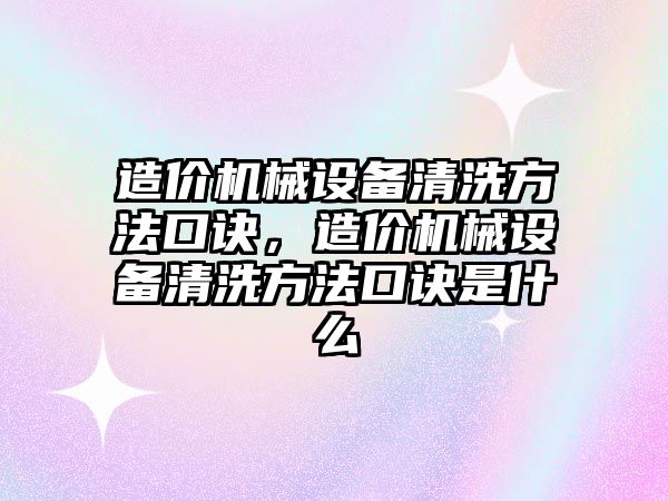 造價(jià)機械設備清洗方法口訣，造價(jià)機械設備清洗方法口訣是什么