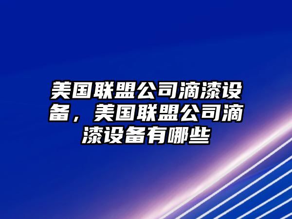 美國聯(lián)盟公司滴漆設備，美國聯(lián)盟公司滴漆設備有哪些