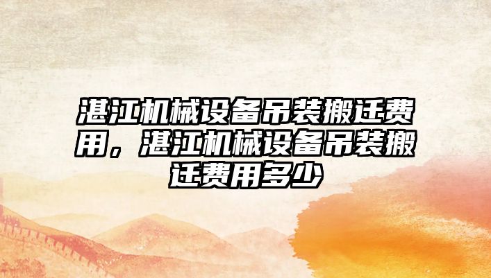 湛江機械設備吊裝搬遷費用，湛江機械設備吊裝搬遷費用多少