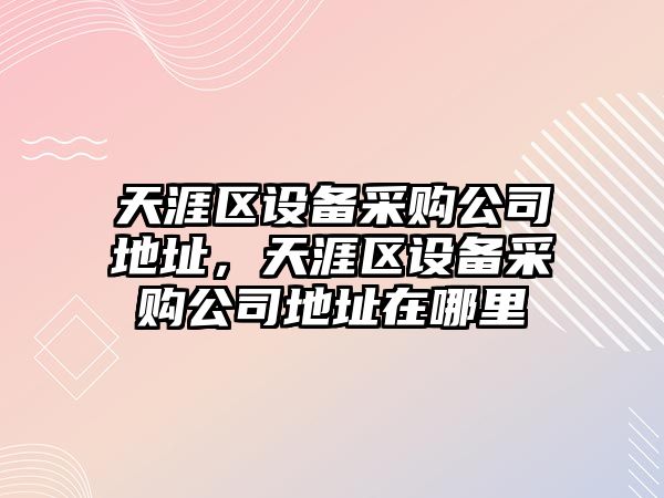 天涯區設備采購公司地址，天涯區設備采購公司地址在哪里