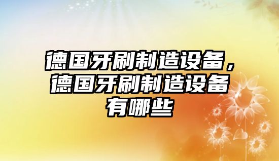 德國牙刷制造設備，德國牙刷制造設備有哪些