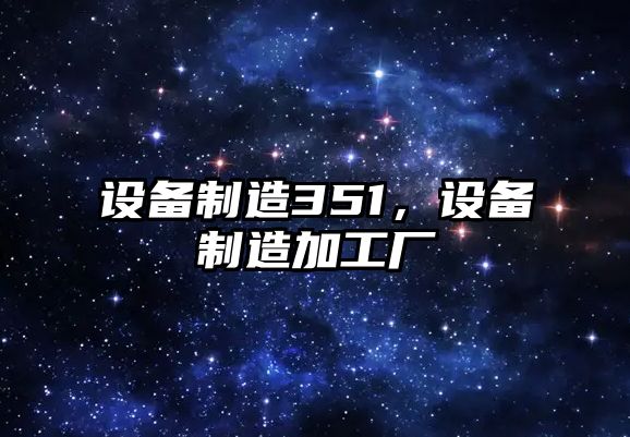 設備制造351，設備制造加工廠(chǎng)